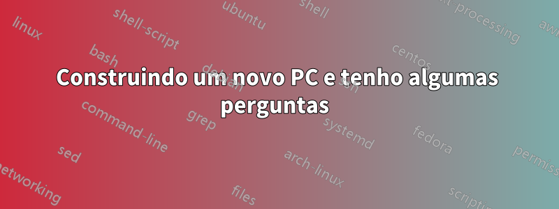 Construindo um novo PC e tenho algumas perguntas 