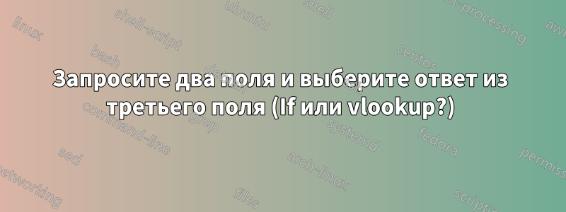 Запросите два поля и выберите ответ из третьего поля (If или vlookup?)