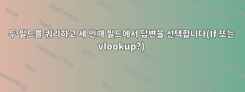 두 필드를 쿼리하고 세 번째 필드에서 답변을 선택합니다(If 또는 vlookup?)