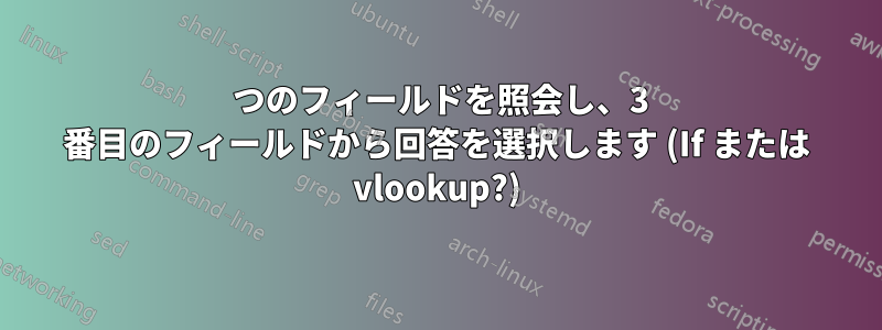 2 つのフィールドを照会し、3 番目のフィールドから回答を選択します (If または vlookup?)