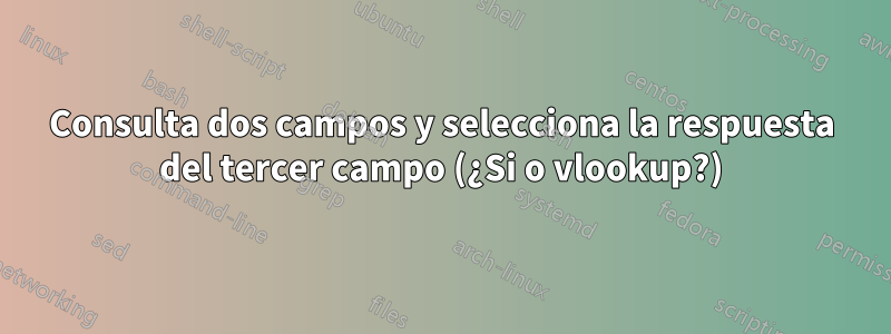 Consulta dos campos y selecciona la respuesta del tercer campo (¿Si o vlookup?)