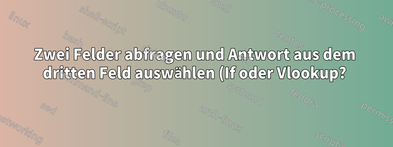 Zwei Felder abfragen und Antwort aus dem dritten Feld auswählen (If oder Vlookup?)