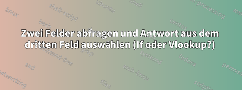 Zwei Felder abfragen und Antwort aus dem dritten Feld auswählen (If oder Vlookup?)