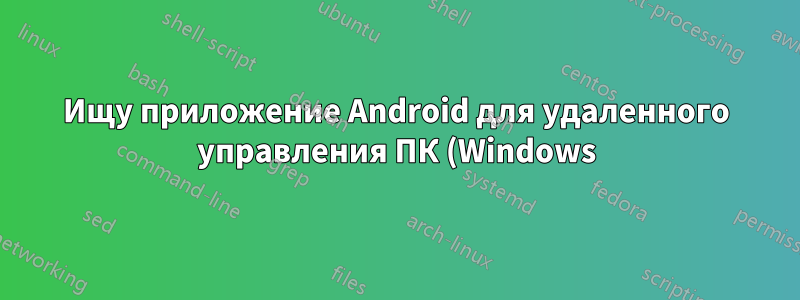 Ищу приложение Android для удаленного управления ПК (Windows)