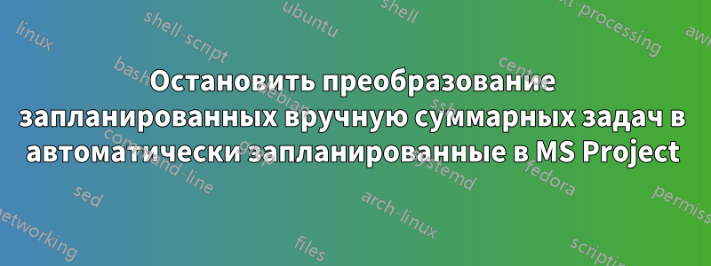 Остановить преобразование запланированных вручную суммарных задач в автоматически запланированные в MS Project