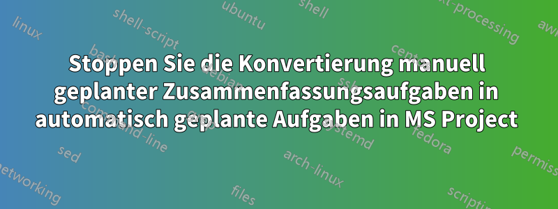 Stoppen Sie die Konvertierung manuell geplanter Zusammenfassungsaufgaben in automatisch geplante Aufgaben in MS Project