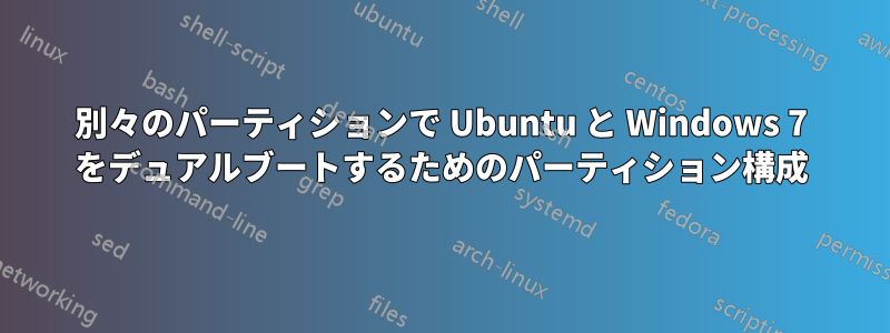 別々のパーティションで Ubuntu と Windows 7 をデュアルブートするためのパーティション構成