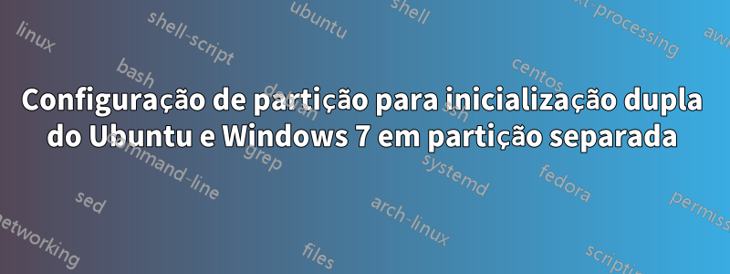 Configuração de partição para inicialização dupla do Ubuntu e Windows 7 em partição separada