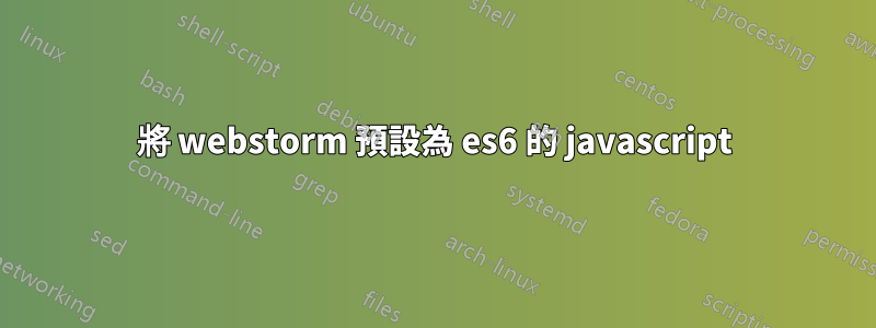 將 webstorm 預設為 es6 的 javascript