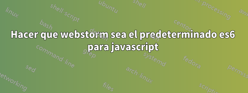 Hacer que webstorm sea el predeterminado es6 para javascript