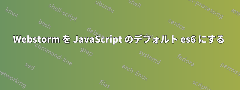 Webstorm を JavaScript のデフォルト es6 にする