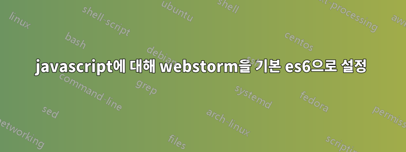 javascript에 대해 webstorm을 기본 es6으로 설정