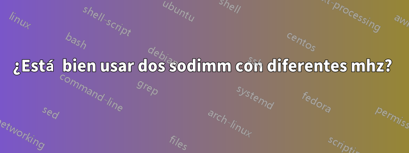 ¿Está bien usar dos sodimm con diferentes mhz?