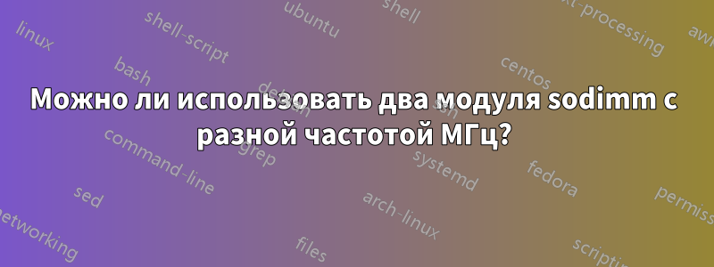 Можно ли использовать два модуля sodimm с разной частотой МГц?