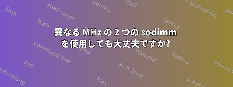 異なる MHz の 2 つの sodimm を使用しても大丈夫ですか?