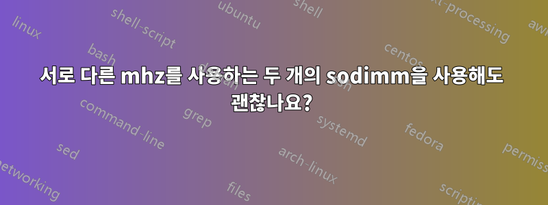 서로 다른 mhz를 사용하는 두 개의 sodimm을 사용해도 괜찮나요?