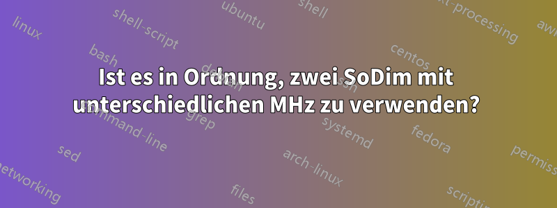 Ist es in Ordnung, zwei SoDim mit unterschiedlichen MHz zu verwenden?