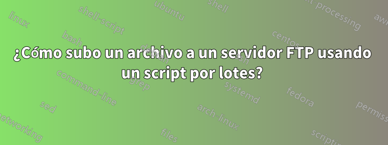 ¿Cómo subo un archivo a un servidor FTP usando un script por lotes?