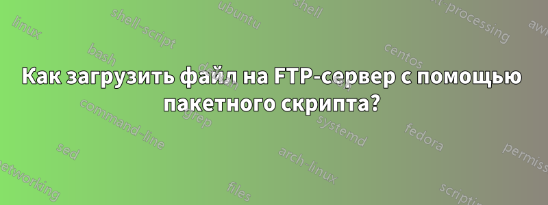 Как загрузить файл на FTP-сервер с помощью пакетного скрипта?