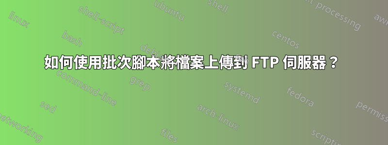 如何使用批次腳本將檔案上傳到 FTP 伺服器？