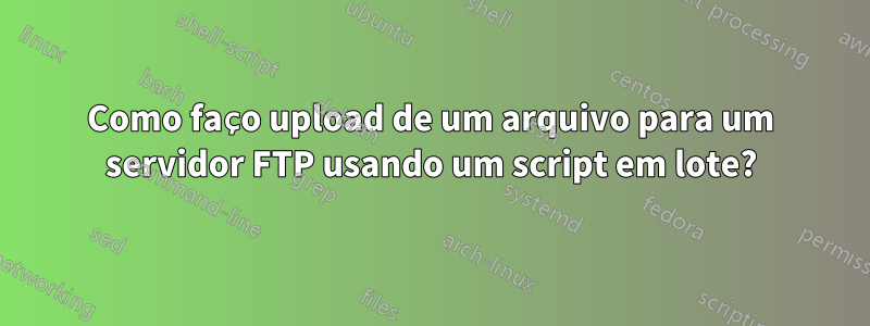 Como faço upload de um arquivo para um servidor FTP usando um script em lote?