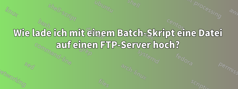 Wie lade ich mit einem Batch-Skript eine Datei auf einen FTP-Server hoch?