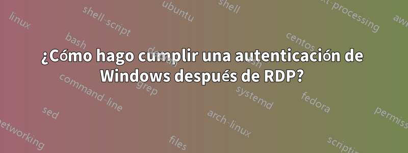 ¿Cómo hago cumplir una autenticación de Windows después de RDP?