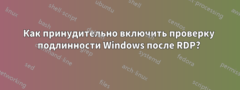 Как принудительно включить проверку подлинности Windows после RDP?