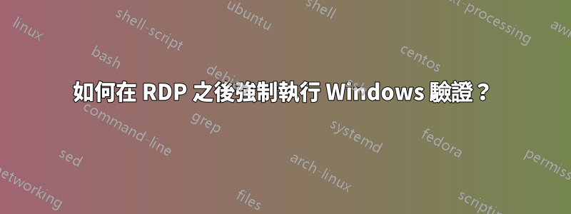 如何在 RDP 之後強制執行 Windows 驗證？