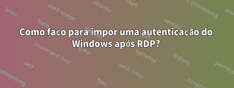 Como faço para impor uma autenticação do Windows após RDP?