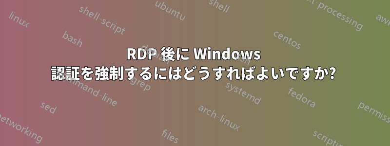 RDP 後に Windows 認証を強制するにはどうすればよいですか?