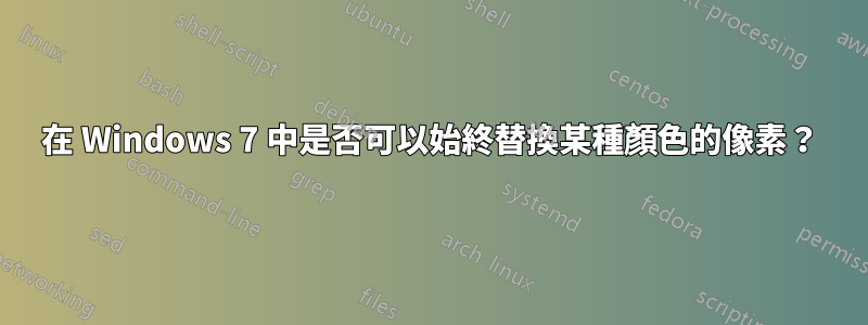 在 Windows 7 中是否可以始終替換某種顏色的像素？