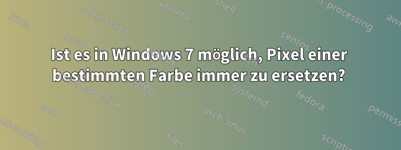 Ist es in Windows 7 möglich, Pixel einer bestimmten Farbe immer zu ersetzen?