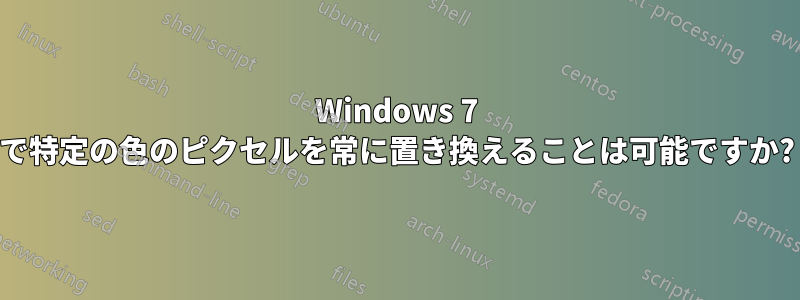 Windows 7 で特定の色のピクセルを常に置き換えることは可能ですか?