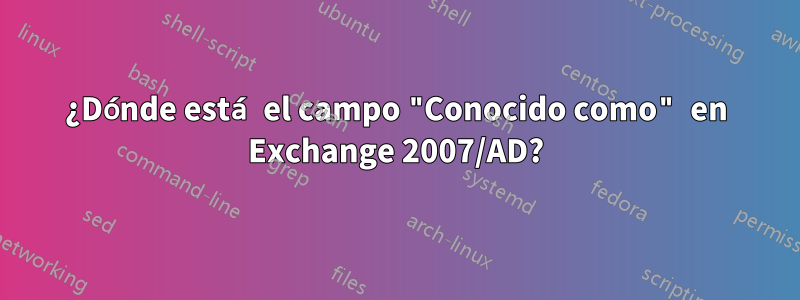 ¿Dónde está el campo "Conocido como" en Exchange 2007/AD?