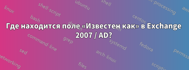 Где находится поле «Известен как» в Exchange 2007 / AD?