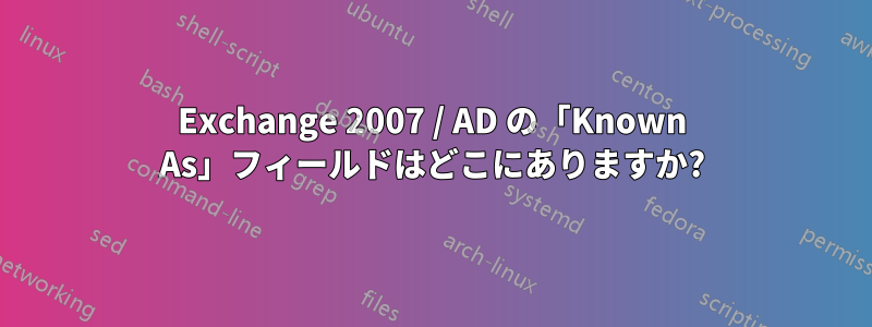 Exchange 2007 / AD の「Known As」フィールドはどこにありますか?