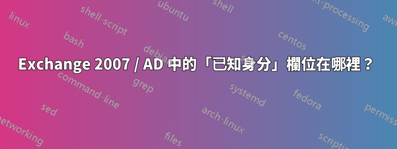 Exchange 2007 / AD 中的「已知身分」欄位在哪裡？