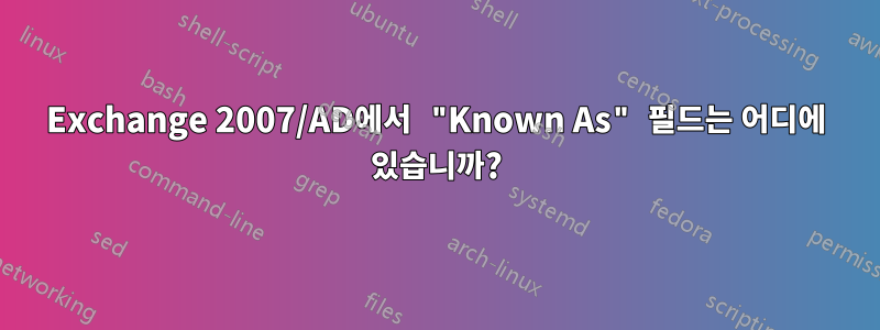 Exchange 2007/AD에서 "Known As" 필드는 어디에 있습니까?