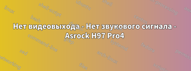 Нет видеовыхода - Нет звукового сигнала - Asrock H97 Pro4