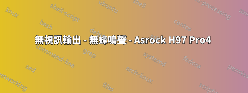 無視訊輸出 - 無蜂鳴聲 - Asrock H97 Pro4