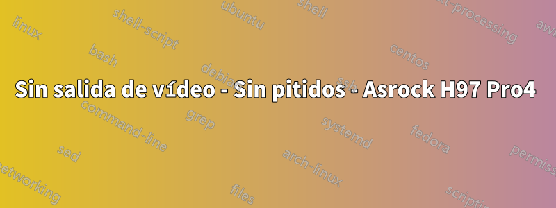 Sin salida de vídeo - Sin pitidos - Asrock H97 Pro4