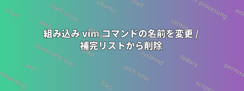 組み込み vim コマンドの名前を変更 / 補完リストから削除