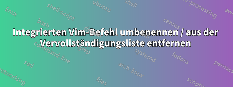 Integrierten Vim-Befehl umbenennen / aus der Vervollständigungsliste entfernen