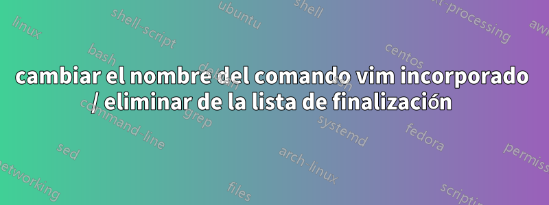 cambiar el nombre del comando vim incorporado / eliminar de la lista de finalización