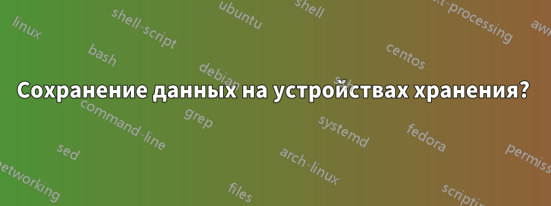 Сохранение данных на устройствах хранения?