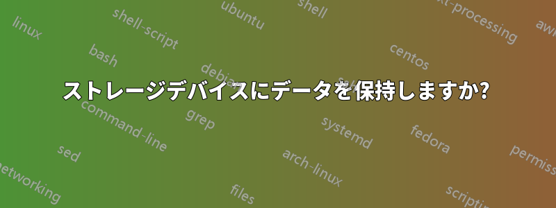 ストレージデバイスにデータを保持しますか?