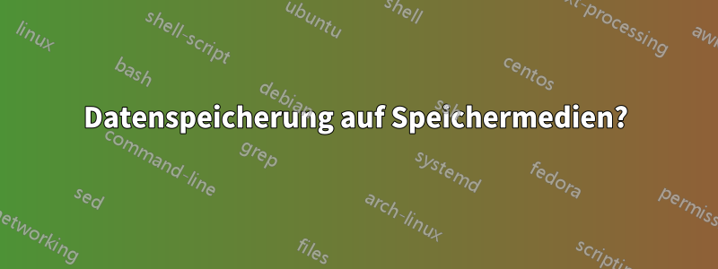 Datenspeicherung auf Speichermedien?