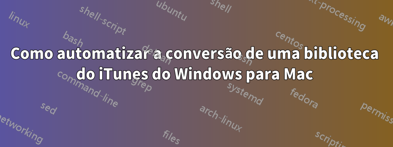 Como automatizar a conversão de uma biblioteca do iTunes do Windows para Mac