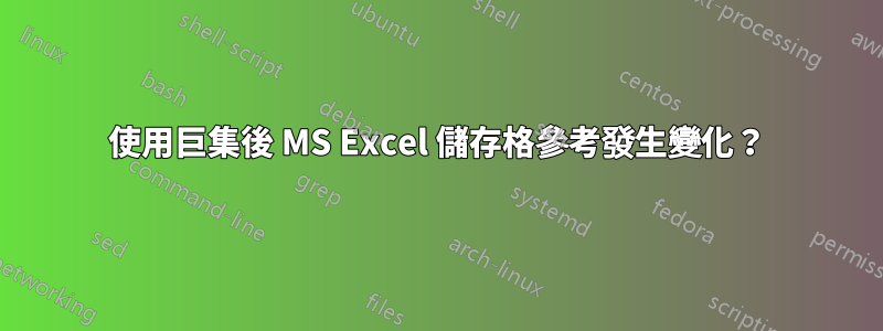 使用巨集後 MS Excel 儲存格參考發生變化？